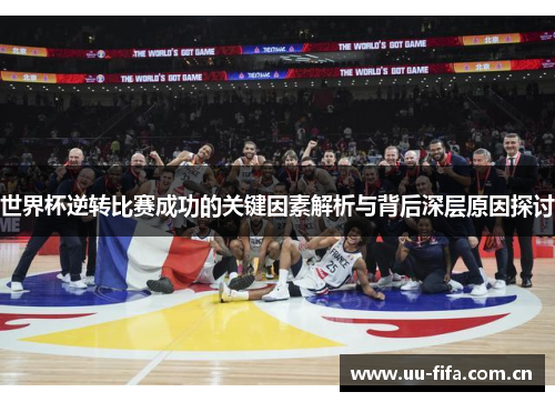 世界杯逆转比赛成功的关键因素解析与背后深层原因探讨